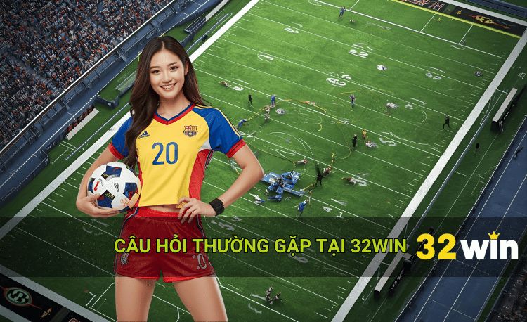 Câu hỏi thường gặp khi đặt cược 32win
