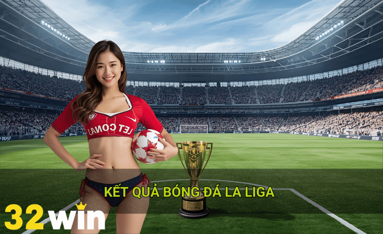 Kết quả bóng đá La Liga 32win