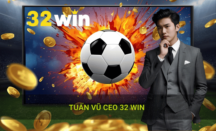 Triết lý kinh doanh của Tuấn Vũ CEO 32win