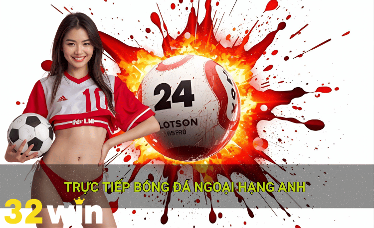 Trực tiếp bóng đá ngoại hạng anh 32win